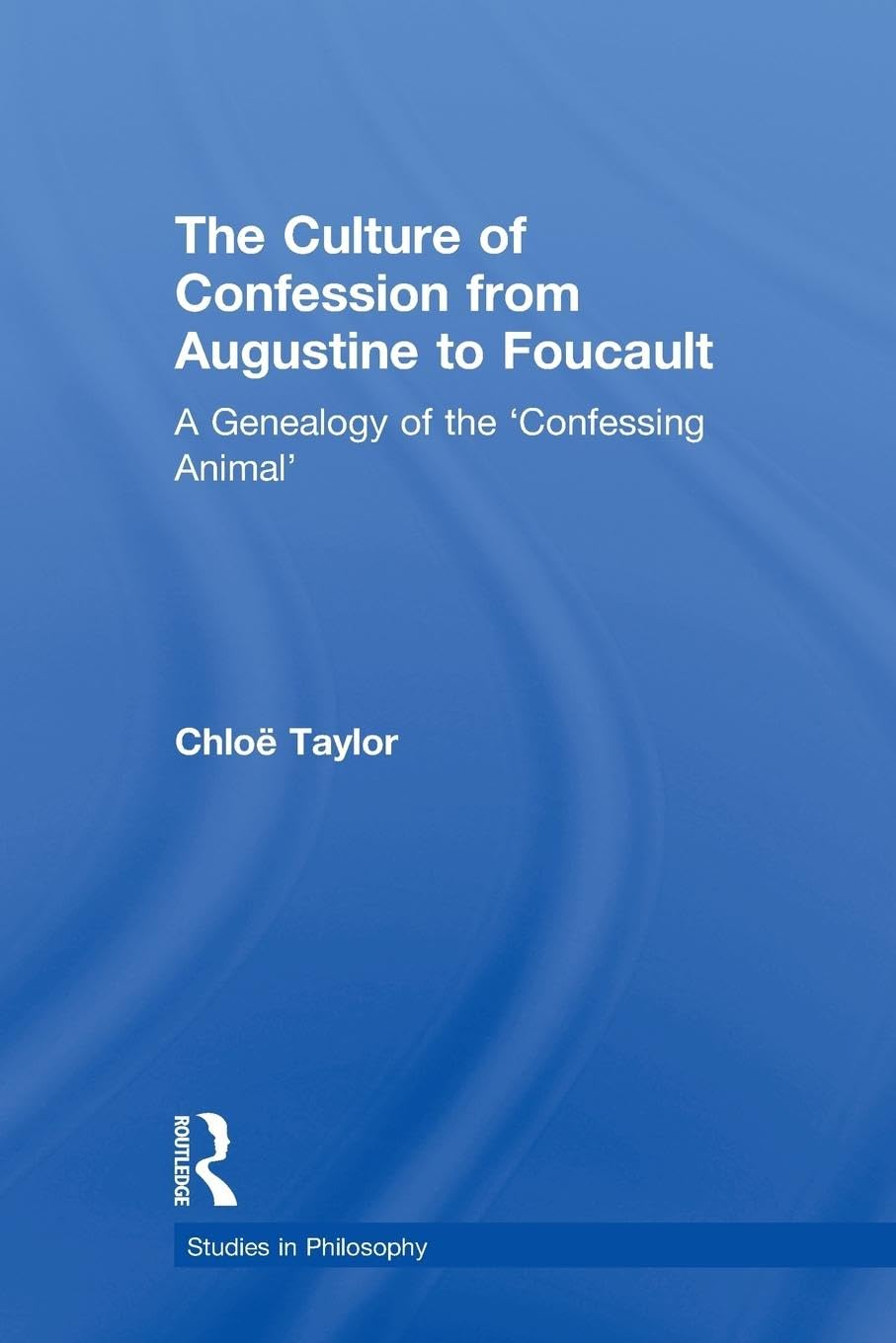 The Culture of Confession from Augustine to Foucault: A Genealogy of the 'Confessing Animal' (Studies in Philosophy)