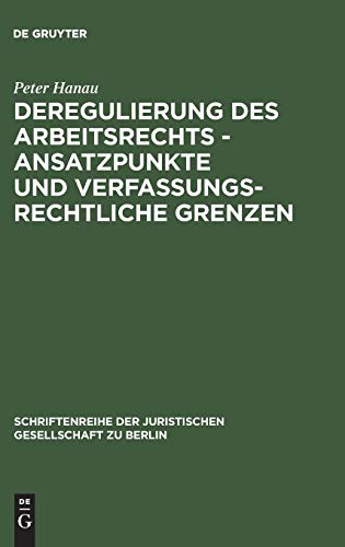 Deregulierung des Arbeitsrechts - Ansatzpunkte und verfassungsrechtliche Grenzen: Erweiterte und aktualisierte Fassung eines Vortrages gehalten vor ... Gesellschaft zu Berlin, Band 154)