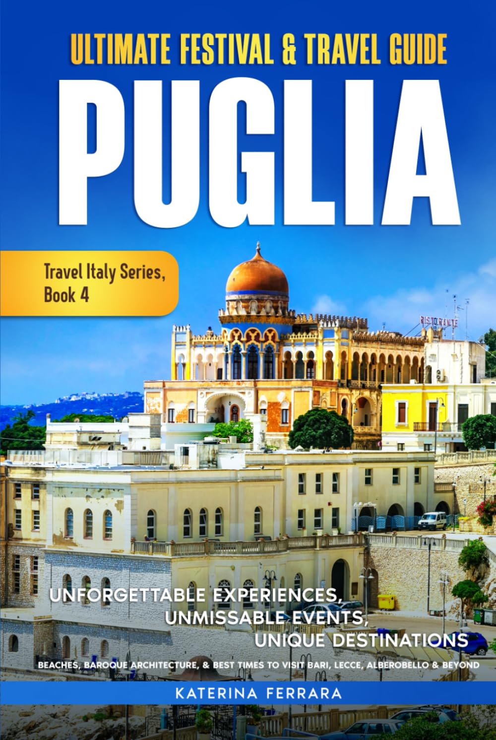 Ultimate Festival & Travel Guide Puglia: Unforgettable Experiences, Unmissable Events, Unique Destinations, Beaches, Baroque Architecture, & Best ... & Beyond (Travel Italy Series, Band 4)
