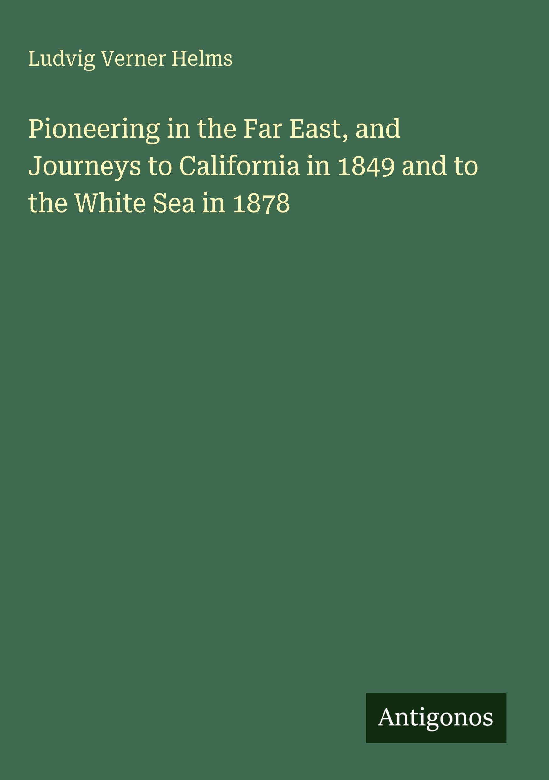 Pioneering in the Far East, and Journeys to California in 1849 and to the White Sea in 1878