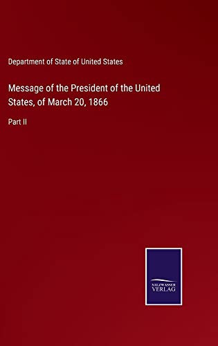 Message of the President of the United States, of March 20, 1866: Part II