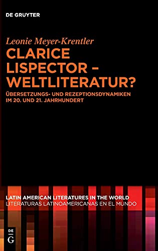 Clarice Lispector – Weltliteratur?: Übersetzungs- und Rezeptionsdynamiken im 20. und 21. Jahrhundert (Latin American Literatures in the World / Literaturas Latinoamericanas en el Mundo, 10, Band 10)