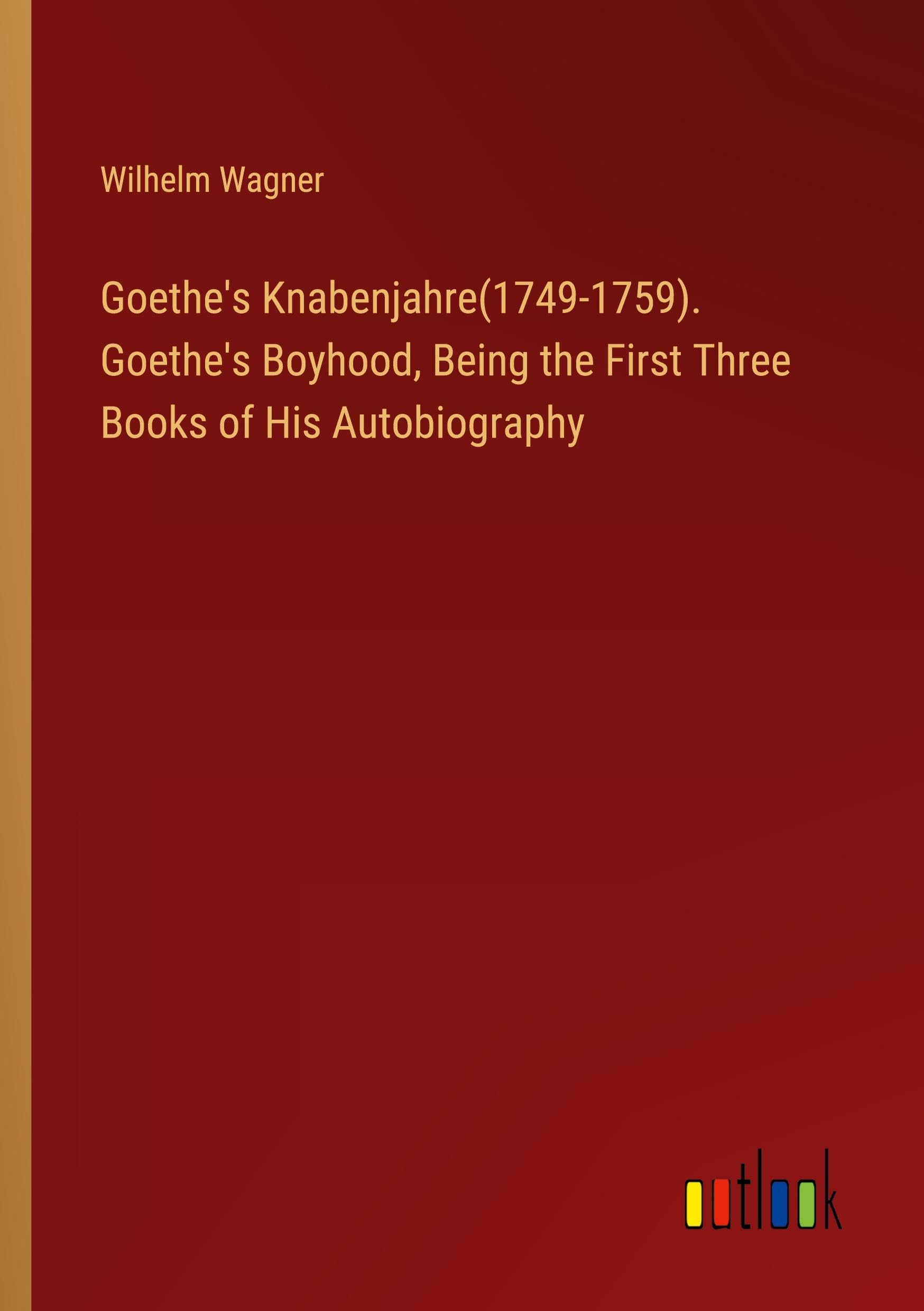 Goethe's Knabenjahre(1749-1759). Goethe's Boyhood, Being the First Three Books of His Autobiography