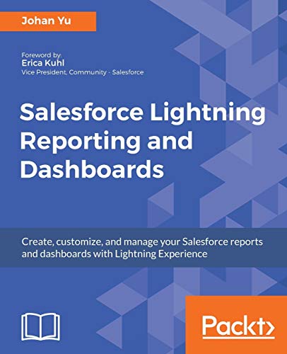 Salesforce Lightning Reporting and Dashboards: Create, customize, and manage your Salesforce reports and dashboards in depth with Lightning Experience (English Edition)