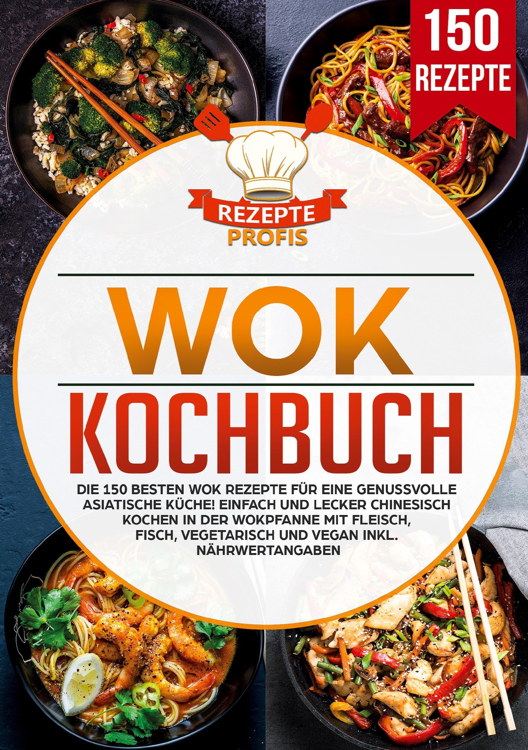 Wok Kochbuch: Die 150 besten Wok Rezepte für eine genussvolle asiatische Küche! Einfach und lecker chinesisch kochen in der Wokpfanne mit Fleisch, Fisch, vegetarisch und vegan inkl. Nährwertangaben