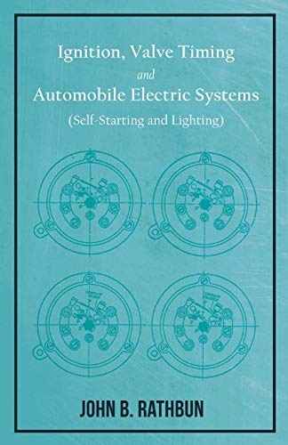 Ignition, Valve Timing and Automobile Electric Systems (Self-Starting and Lighting): A Comprehensive Manual of Self-Instruction on the Operation, ... Systems, and Self-Starting Mechanisms
