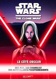 Star Wars : the clone wars. Le côte obscur : des jeux, des énigmes et des autocollants phosphorescents
