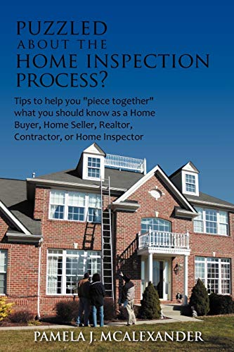 Puzzled About the Home Inspection Process?: Tips to Help you Piece Together What you Should Know as a Home Buyer, Home Seller, Realtor, Contractor, or Home Inspector