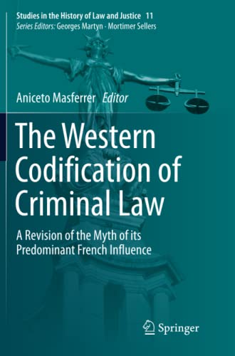 The Western Codification of Criminal Law: A Revision of the Myth of its Predominant French Influence (Studies in the History of Law and Justice, Band 11)