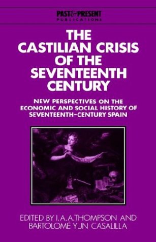 The Castilian Crisis of the Seventeenth Century: New Perspectives on the Economic and Social History of Seventeenth-Century Spain (Past and Present Publications)
