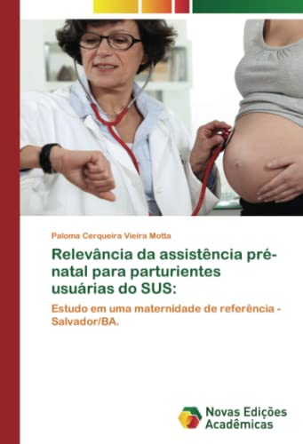 Relevância da assistência pré-natal para parturientes usuárias do SUS:: Estudo em uma maternidade de referência - Salvador/BA.