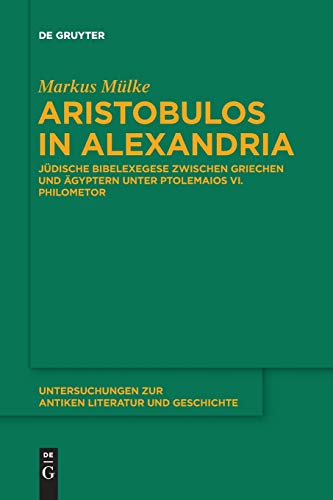 Aristobulos in Alexandria: Jüdische Bibelexegese zwischen Griechen und Ägyptern unter Ptolemaios VI. Philometor (Untersuchungen zur antiken Literatur und Geschichte, Band 126)