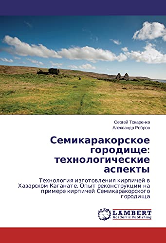 Semikarakorskoe gorodishhe: tehnologicheskie aspekty: Tehnologiya izgotovleniya kirpichej v Hazarskom Kaganate. Opyt rekonstrukcii na primere kirpichej Semikarakorskogo gorodishha