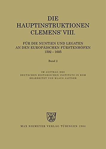 Die Hauptinstruktionen Clemens' VIII. für die Nuntien und Legaten an den europäischen Fürstenhöfen (1592-1605) (Instructiones Pontificum Romanorum)