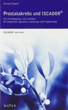 Prostatakrebs und ISCADOR: Ein Klinikbegleiter und Leitfaden für Diagnostik, Operation, Nachsorge und Folgetherapie