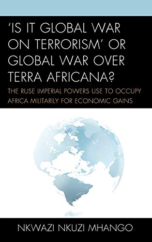 'Is It Global War on Terrorism' or Global War over Terra Africana?: The Ruse Imperial Powers Use to Occupy Africa Militarily for Economic Gains