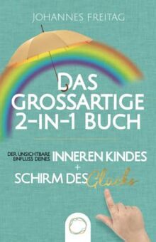 Das großartige 2-in-1 Buch - Der unsichtbare Einfluss deines inneren Kindes + Schirm des Glücks: Inneres Kind verstehen und heilen | Souveräner Umgang mit toxischen Menschen und negativen Einflüssen