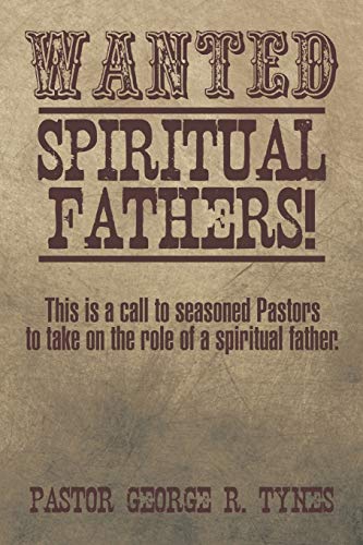 Wanted: Spiritual Fathers!: This is a Call to Seasoned Pastors to take on the Role of a Spiritual Father.