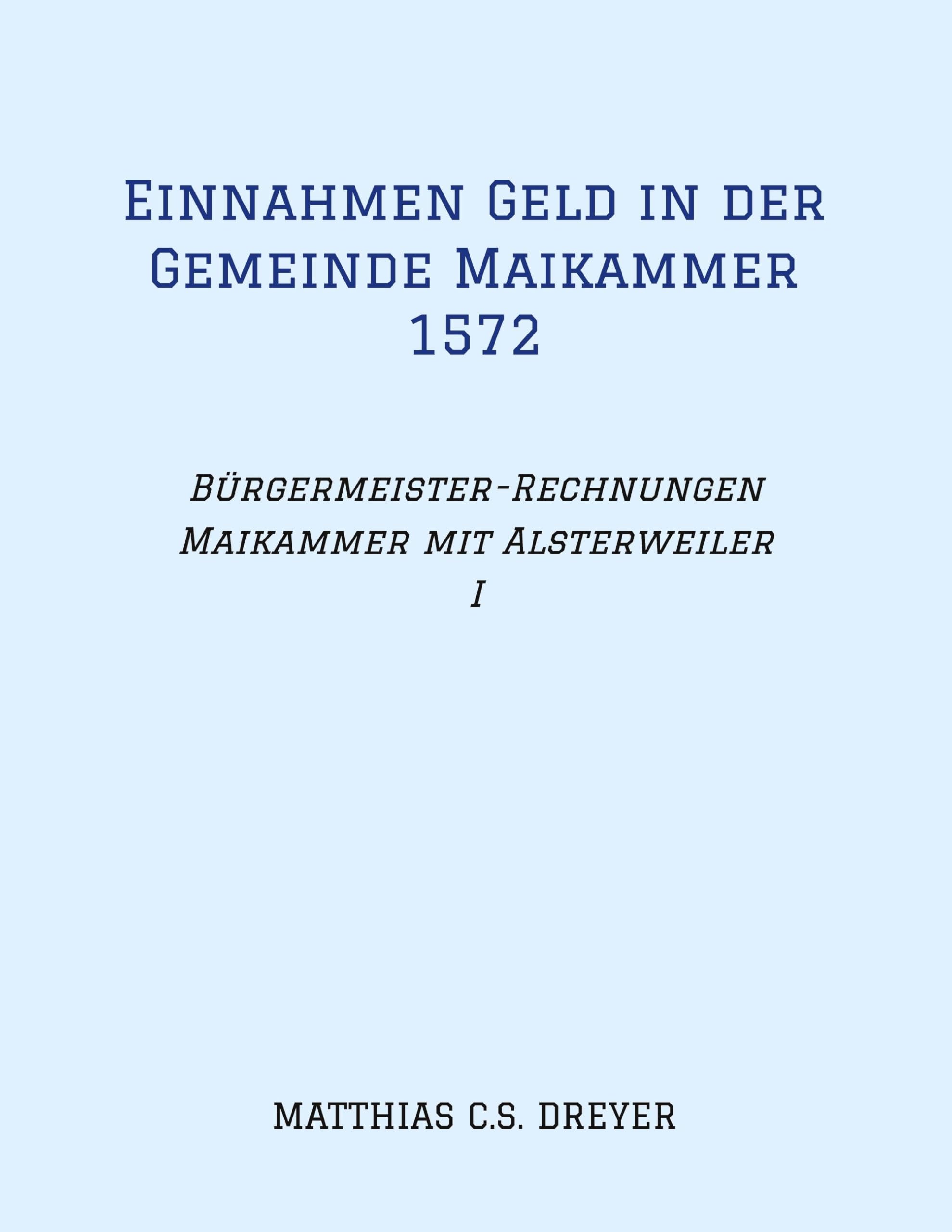 Einnahmen Geld in der Gemeinde Maikammer 1572: Bürgermeister-Rechnungen Maikammer mit Alsterweiler Band I, Übertragung des Originals, darin zahlreiche ... und Höhe der Einungszahlungen, Flurnamen.