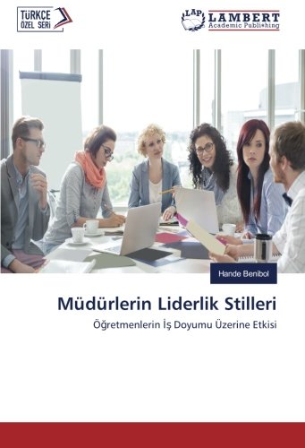 Müdürlerin Liderlik Stilleri: Öğretmenlerin İş Doyumu Üzerine Etkisi: Ögretmenlerin Is Doyumu Üzerine Etkisi