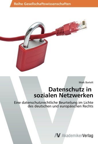 Datenschutz in sozialen Netzwerken: Eine datenschutzrechtliche Beurteilung im Lichte des deutschen und europäischen Rechts