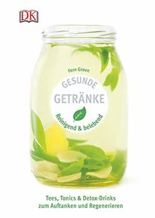 Gesunde Getränke: Reinigend und belebend - Tees, Tonics & Detox-Drinks zum Auftanken und Regenerieren