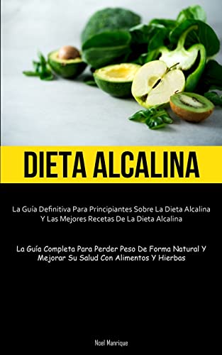 Dieta Alcalina: La guía definitiva para principiantes sobre la dieta alcalina y las mejores recetas de la dieta alcalina (La guía completa para perder ... y mejorar su salud con alimentos y hierbas)
