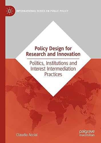 Policy Design for Research and Innovation: Politics, Institutions and Interest Intermediation Practices (International Series on Public Policy)