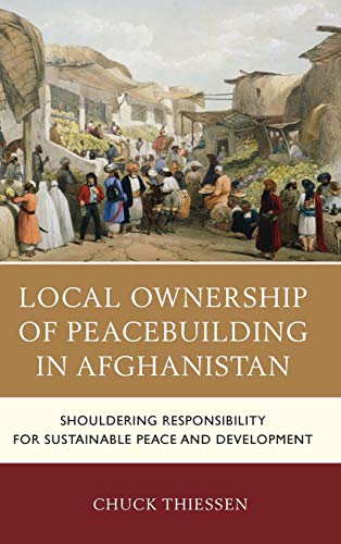 Chuck Thiessen Local Ownership Of Peacebuilding In Afghanistan, Shouldering Responsibility For Sustainable Peace And Development