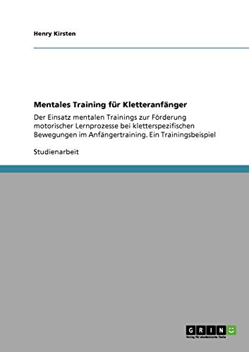 Mentales Training für Kletteranfänger: Der Einsatz mentalen Trainings zur Förderung motorischer Lernprozesse bei kletterspezifischen Bewegungen im Anfängertraining. Ein Trainingsbeispiel
