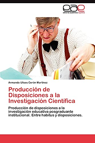 Producción de Disposiciones a la Investigación Científica: Producción de disposiciones a la investigación educativa posgraduante institucional. Entre habitus y disposiciones.