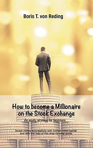 How to become a Millionaire on the Stock Exchange: Invest money successfully with limited initial capital and with the help of this step-by-step guide