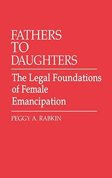 Fathers to Daughters: The Legal Foundations of Female Emancipation (Contributions in Legal Studies)