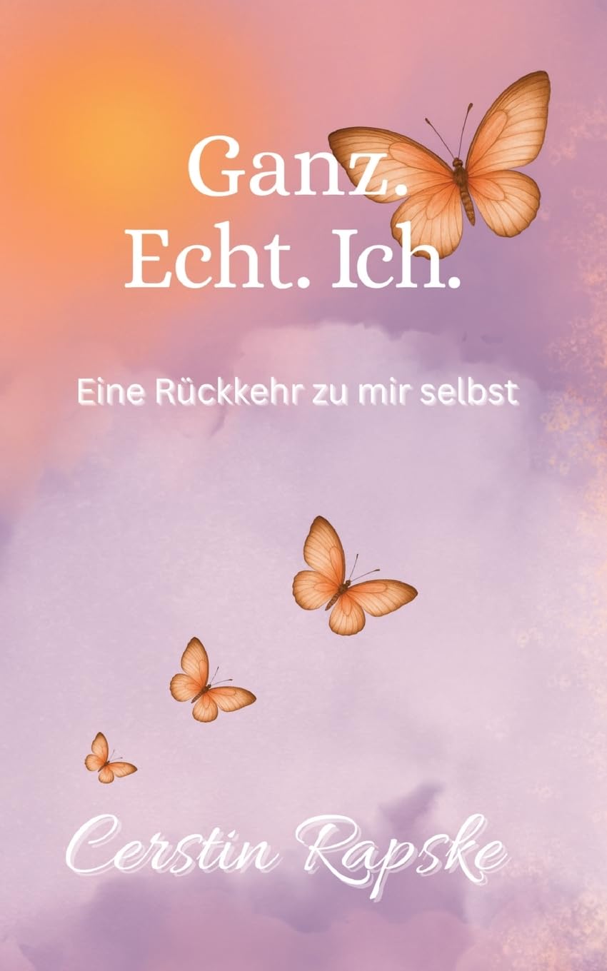 Ganz. Echt. Ich. Eine Rückkehr zu mir selbst: Vom Verlorengehen zur Selbstverbindung - ein Buch über Echtheit und innere Freiheit