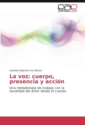 La voz: cuerpo, presencia y acción: Una metodología de trabajo con la vocalidad del actor desde el cuerpo