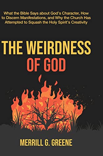 The Weirdness of God: What the Bible Says About God's Character, How to Discern Manifestations, and Why the Church Has Attempted to Squash the Holy Spirit's Creativity