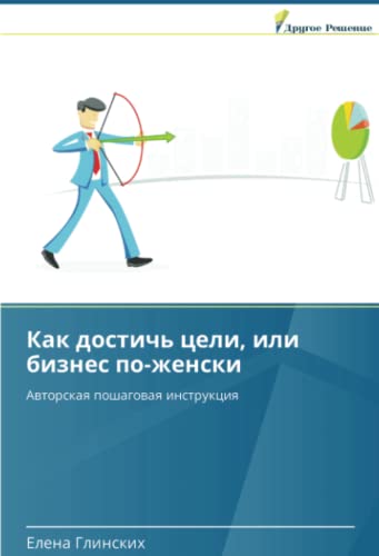 Как достичь цели, или бизнес по-женски: Авторская пошаговая инструкция: Awtorskaq poshagowaq instrukciq