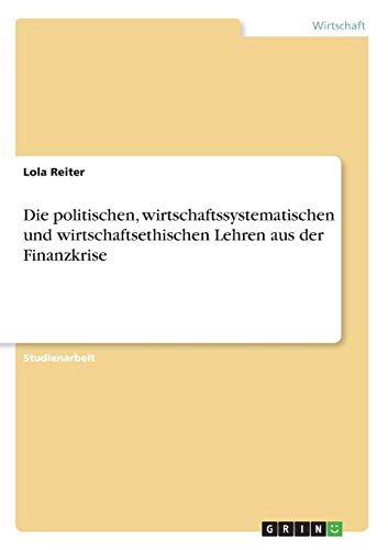 Die politischen, wirtschaftssystematischen und wirtschaftsethischen Lehren aus der Finanzkrise