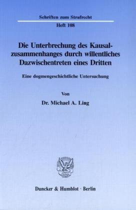 Die Unterbrechung des Kausalzusammenhanges durch willentliches Dazwischentreten eines Dritten.: Eine dogmengeschichtliche Untersuchung. (Schriften zum Strafrecht)