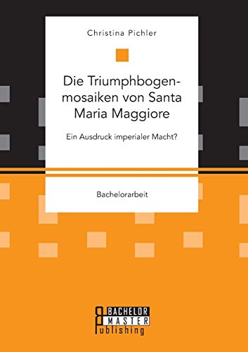Die Triumphbogenmosaiken von Santa Maria Maggiore. Ein Ausdruck imperialer Macht?: Bachelorarbeit