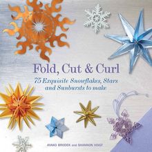 Fold, Cut & Curl: 75 Exquisite Snowflakes, Stars and Sunbursts to Make