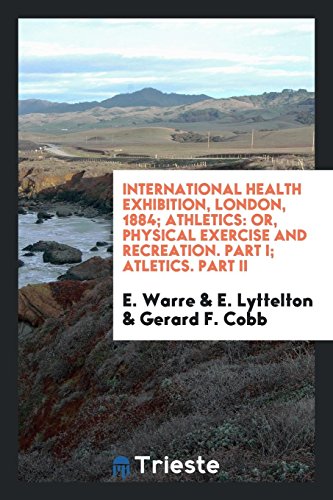 International Health Exhibition, London, 1884; Athletics: Or, Physical Exercise and Recreation. Part I; Atletics. Part II