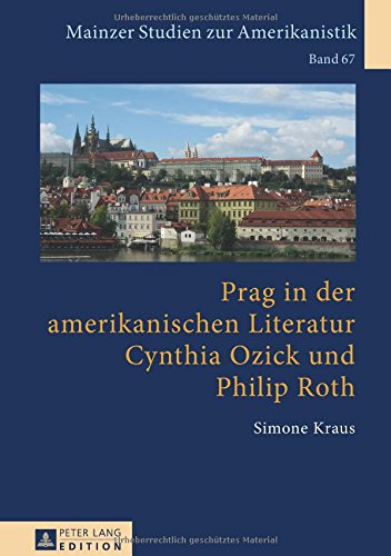 Prag in der amerikanischen Literatur: Cynthia Ozick und Philip Roth (Mainzer Studien zur Amerikanistik)