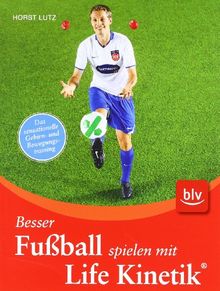 Besser Fußball spielen mit Life Kinetik ®: Das sensationelle Gehirn- und Bewegungstraining