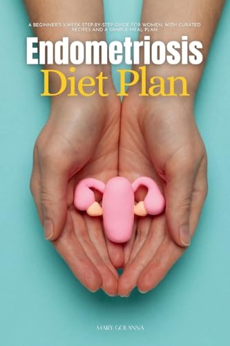 Endometriosis Diet Plan: A Beginner's 3-Week Step-by-Step Guide for Women, With Curated Recipes and a Sample Meal Plan