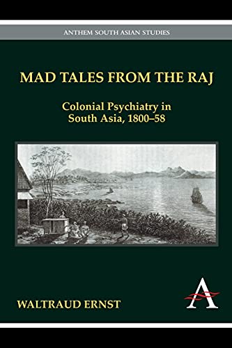 Mad Tales from the Raj: Colonial Psychiatry in South Asia, 1800-58 (Anthem South Asian Studies)