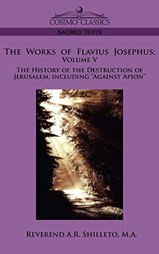 The Works of Flavius Josephus: Volume V the History of the Destruction of Jerusalem, Including Against Apion (Sacred Texts)