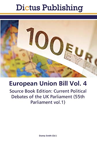 European Union Bill Vol. 4: Source Book Edition: Current Political Debates of the UK Parliament (55th Parliament vol.1)