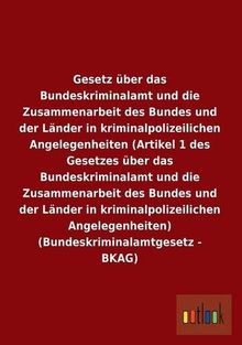 Gesetz über das Bundeskriminalamt und die Zusammenarbeit des Bundes und der Länder in kriminalpolizeilichen Angelegenheiten (Artikel 1 des Gesetzes ... (Bundeskriminalamtgesetz - BKAG)