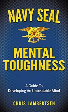 Navy SEAL Mental Toughness: A Guide To Developing An Unbeatable Mind (Special Operations)